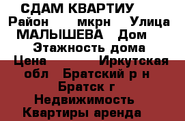 СДАМ КВАРТИУ!!! › Район ­ 22 мкрн. › Улица ­ МАЛЫШЕВА › Дом ­ 14/33 › Этажность дома ­ 5 › Цена ­ 7 500 - Иркутская обл., Братский р-н, Братск г. Недвижимость » Квартиры аренда   